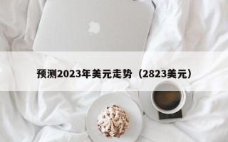 预测2023年美元走势（2823美元）