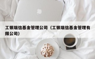 工银瑞信基金管理公司（工银瑞信基金管理有限公司）