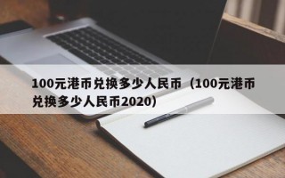 100元港币兑换多少人民币（100元港币兑换多少人民币2020）