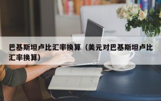 巴基斯坦卢比汇率换算（美元对巴基斯坦卢比汇率换算）