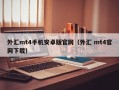 外汇mt4手机安卓版官网（外汇 mt4官网下载）