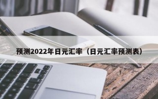 预测2022年日元汇率（日元汇率预测表）