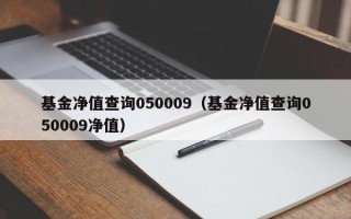 基金净值查询050009（基金净值查询050009净值）