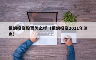 银鸽投资股票怎么样（银鸽投资2021年消息）