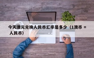 今天澳元兑换人民币汇率是多少（1澳币 = 人民币）