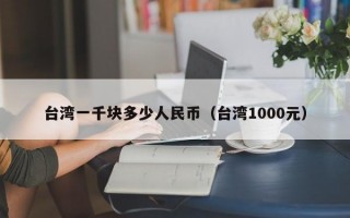 台湾一千块多少人民币（台湾1000元）