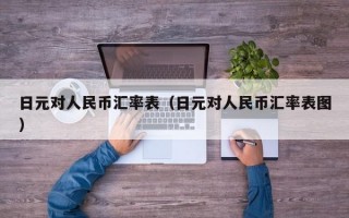 日元对人民币汇率表（日元对人民币汇率表图）