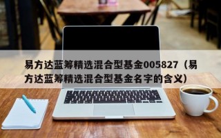 易方达蓝筹精选混合型基金005827（易方达蓝筹精选混合型基金名字的含义）