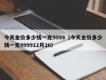 今天金价多少钱一克9999（今天金价多少钱一克999912月26）