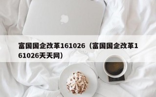 富国国企改革161026（富国国企改革161026天天网）