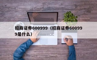 招商证券600999（招商证券600999是什么）