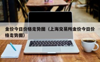 金价今日价格走势图（上海交易所金价今日价格走势图）