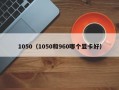 1050（1050和960哪个显卡好）