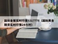 国际金银实时行情3317778（国际黄金期货实时行情24小时）