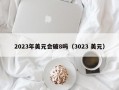 2023年美元会破8吗（3023 美元）