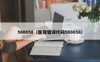 500058（医保错误代码500058）