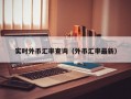 实时外币汇率查询（外币汇率最新）