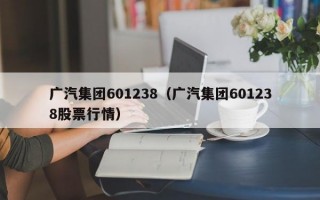 广汽集团601238（广汽集团601238股票行情）