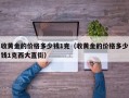 收黄金的价格多少钱1克（收黄金的价格多少钱1克西大直街）