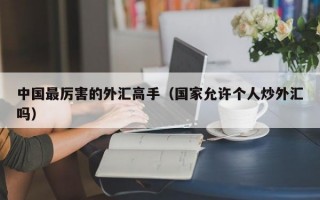 中国最厉害的外汇高手（国家允许个人炒外汇吗）