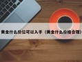 黄金什么价位可以入手（黄金什么价格合理）