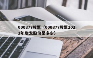 000877股票（000877股票2021年增发股价是多少）