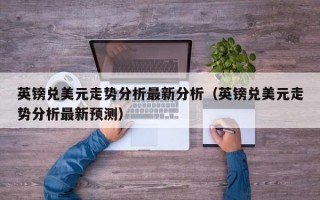 英镑兑美元走势分析最新分析（英镑兑美元走势分析最新预测）