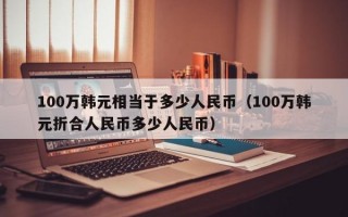 100万韩元相当于多少人民币（100万韩元折合人民币多少人民币）