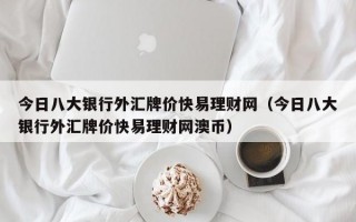 今日八大银行外汇牌价快易理财网（今日八大银行外汇牌价快易理财网澳币）